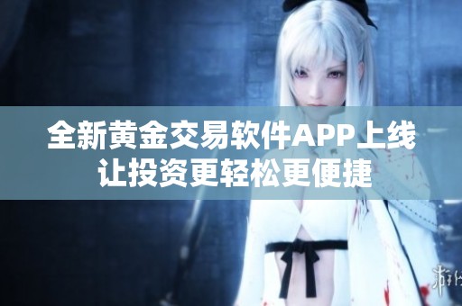 全新黄金交易软件APP上线 让投资更轻松更便捷