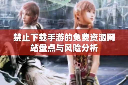 禁止下载手游的免费资源网站盘点与风险分析