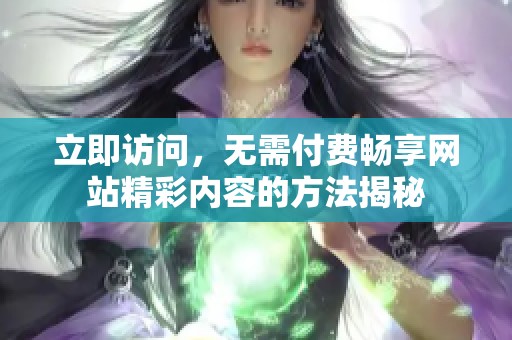 立即访问，无需付费畅享网站精彩内容的方法揭秘