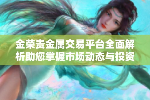 金荣贵金属交易平台全面解析助您掌握市场动态与投资机会