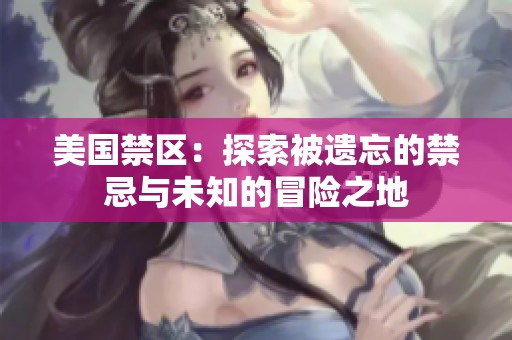 美国禁区：探索被遗忘的禁忌与未知的冒险之地