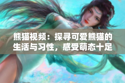 熊猫视频：探寻可爱熊猫的生活与习性，感受萌态十足的魅力