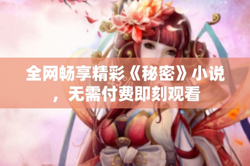 全网畅享精彩《秘密》小说，无需付费即刻观看