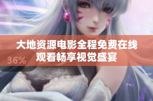 大地资源电影全程免费在线观看畅享视觉盛宴