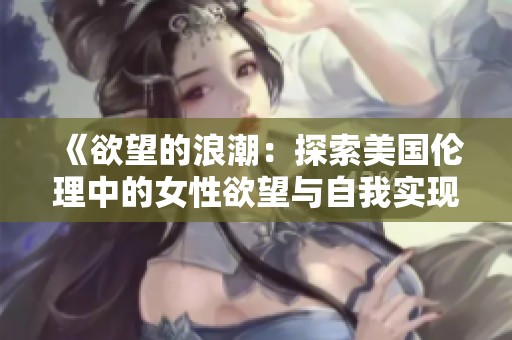 《欲望的浪潮：探索美国伦理中的女性欲望与自我实现》