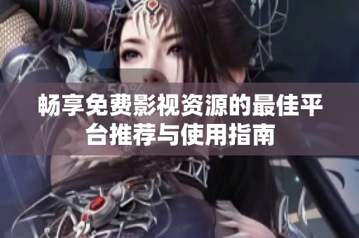 畅享免费影视资源的最佳平台推荐与使用指南