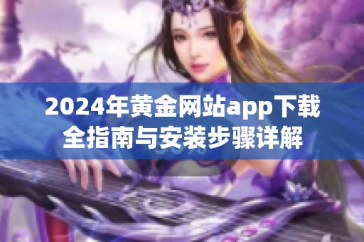 2024年黄金网站app下载全指南与安装步骤详解
