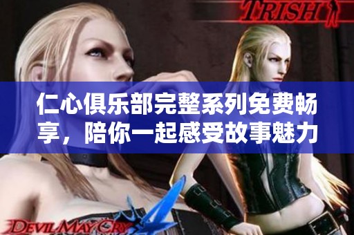 仁心俱乐部完整系列免费畅享，陪你一起感受故事魅力