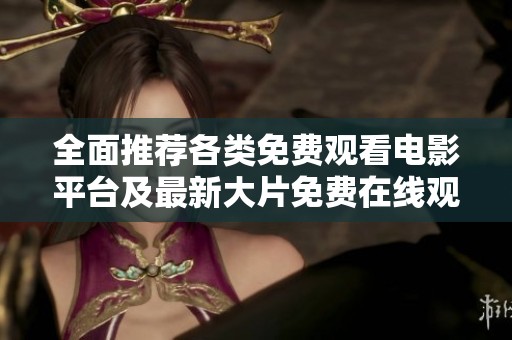 全面推荐各类免费观看电影平台及最新大片免费在线观看指南