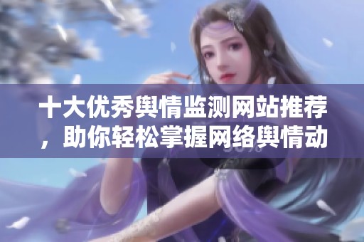 十大优秀舆情监测网站推荐，助你轻松掌握网络舆情动态