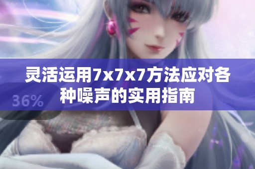 灵活运用7x7x7方法应对各种噪声的实用指南