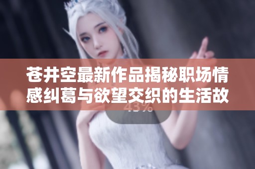 苍井空最新作品揭秘职场情感纠葛与欲望交织的生活故事
