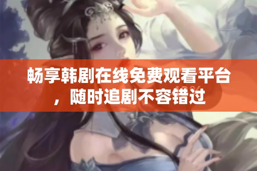 畅享韩剧在线免费观看平台，随时追剧不容错过
