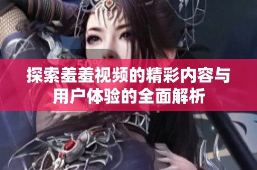 探索羞羞视频的精彩内容与用户体验的全面解析