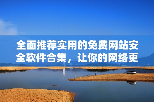 全面推荐实用的免费网站安全软件合集，让你的网络更安全