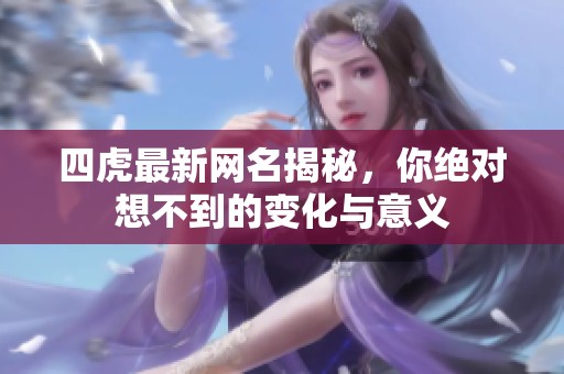 四虎最新网名揭秘，你绝对想不到的变化与意义