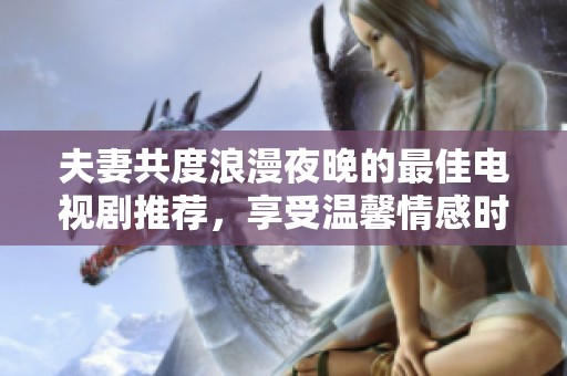 夫妻共度浪漫夜晚的最佳电视剧推荐，享受温馨情感时光。