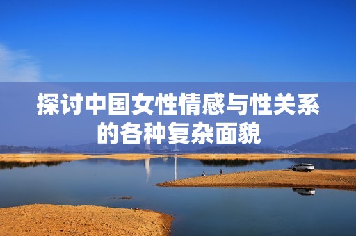 探讨中国女性情感与性关系的各种复杂面貌