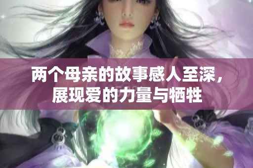 两个母亲的故事感人至深，展现爱的力量与牺牲
