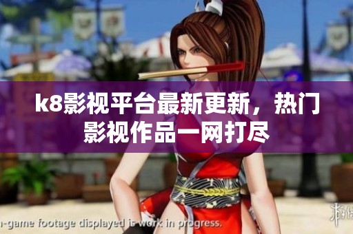 k8影视平台最新更新，热门影视作品一网打尽