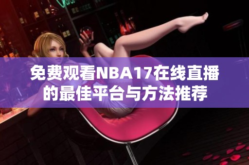 免费观看NBA17在线直播的最佳平台与方法推荐