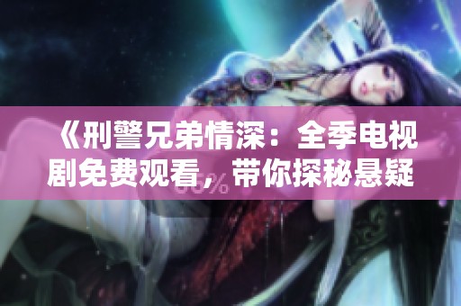 《刑警兄弟情深：全季电视剧免费观看，带你探秘悬疑案件》