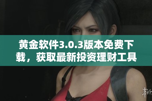 黄金软件3.0.3版本免费下载，获取最新投资理财工具体验！