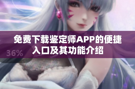免费下载鉴定师APP的便捷入口及其功能介绍
