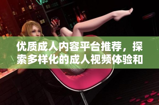 优质成人内容平台推荐，探索多样化的成人视频体验和选择