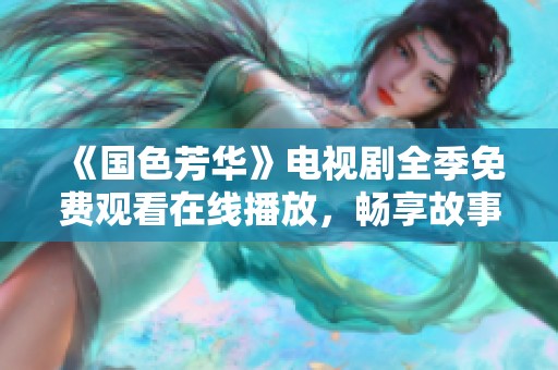 《国色芳华》电视剧全季免费观看在线播放，畅享故事精彩瞬间