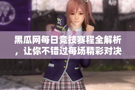 黑瓜网每日竞技赛程全解析，让你不错过每场精彩对决