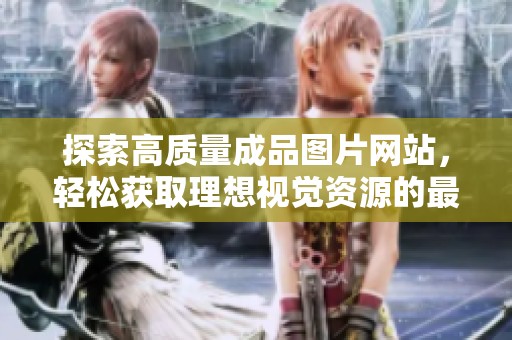 探索高质量成品图片网站，轻松获取理想视觉资源的最佳选择