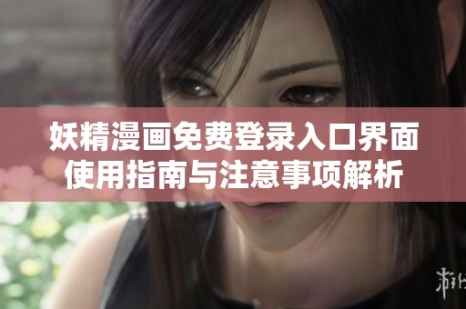 妖精漫画免费登录入口界面使用指南与注意事项解析