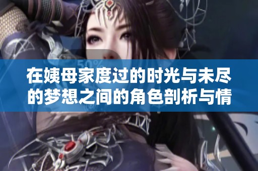 在姨母家度过的时光与未尽的梦想之间的角色剖析与情感探索
