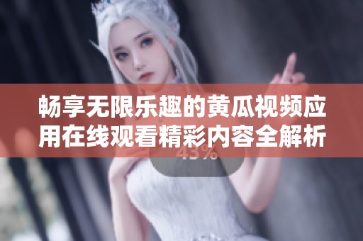 畅享无限乐趣的黄瓜视频应用在线观看精彩内容全解析