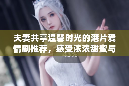 夫妻共享温馨时光的港片爱情剧推荐，感受浓浓甜蜜与感动