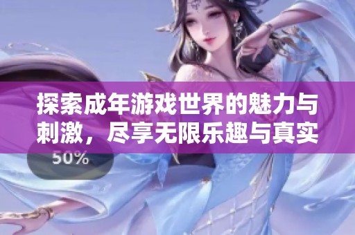 探索成年游戏世界的魅力与刺激，尽享无限乐趣与真实体验