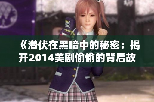 《潜伏在黑暗中的秘密：揭开2014美剧偷偷的背后故事》