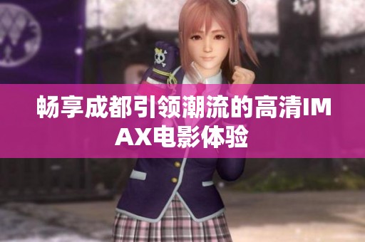 畅享成都引领潮流的高清IMAX电影体验
