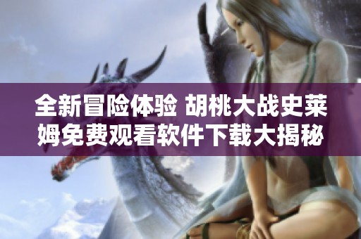 全新冒险体验 胡桃大战史莱姆免费观看软件下载大揭秘