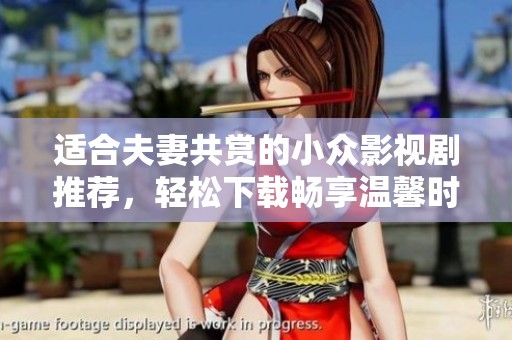适合夫妻共赏的小众影视剧推荐，轻松下载畅享温馨时光