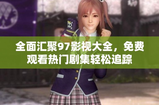 全面汇聚97影视大全，免费观看热门剧集轻松追踪