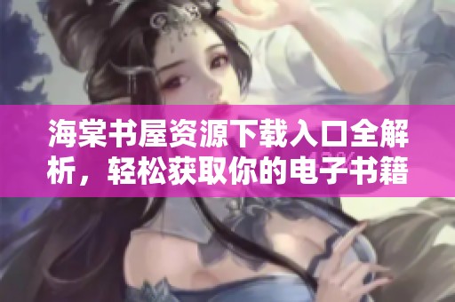 海棠书屋资源下载入口全解析，轻松获取你的电子书籍！