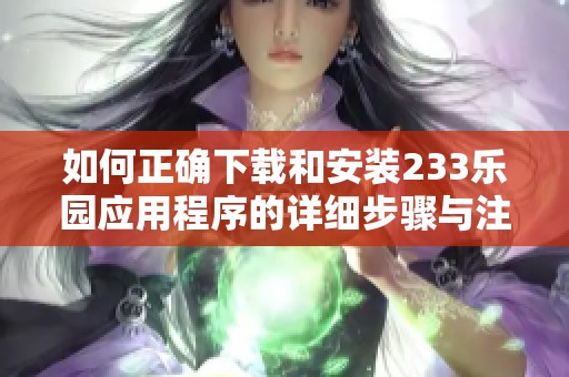 如何正确下载和安装233乐园应用程序的详细步骤与注意事项