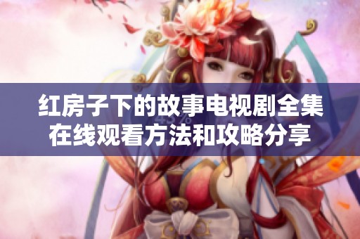 红房子下的故事电视剧全集在线观看方法和攻略分享