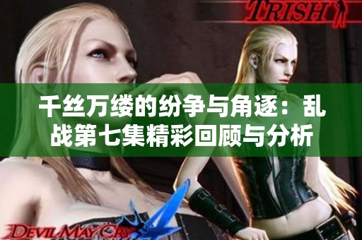 千丝万缕的纷争与角逐：乱战第七集精彩回顾与分析
