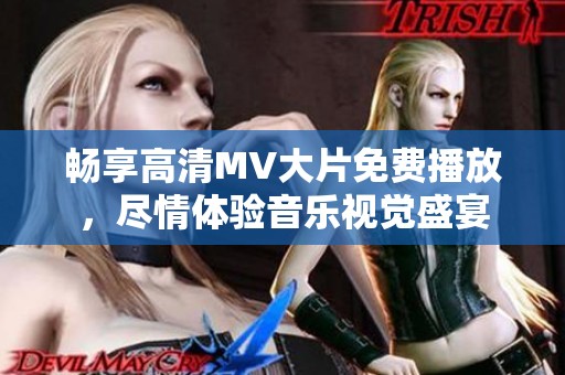 畅享高清MV大片免费播放，尽情体验音乐视觉盛宴