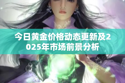 今日黄金价格动态更新及2025年市场前景分析