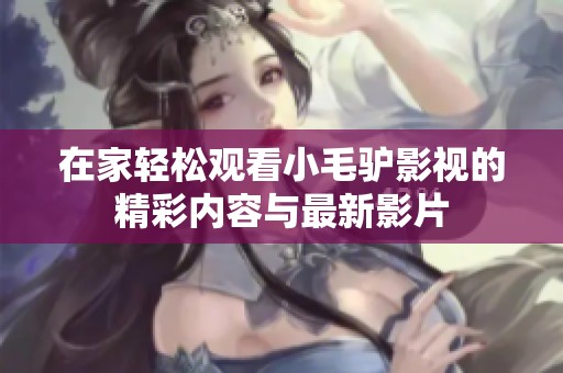在家轻松观看小毛驴影视的精彩内容与最新影片