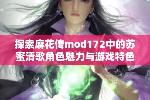 探索麻花传mod172中的苏蜜清歌角色魅力与游戏特色